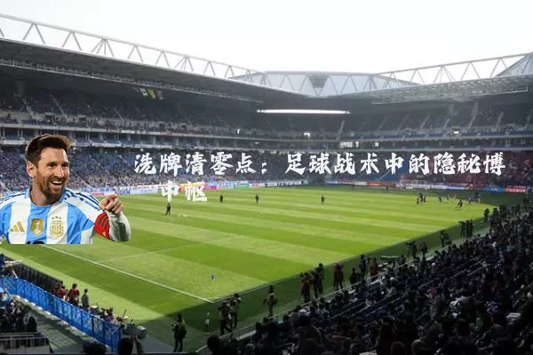 洗牌清零点:足球战术中的隐秘博弈中枢