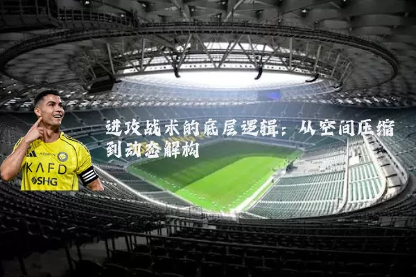 进攻战术的底层逻辑:从空间压缩到动态解构