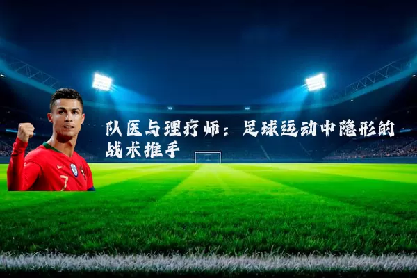 队医与理疗师:足球运动中隐形的战术推手
