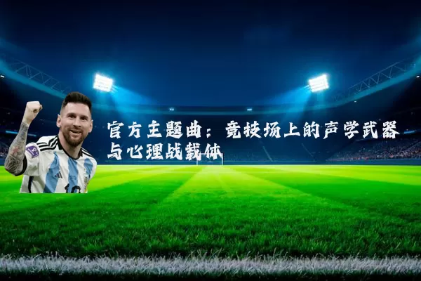 官方主题曲:竞技场上的声学武器与心理战载体