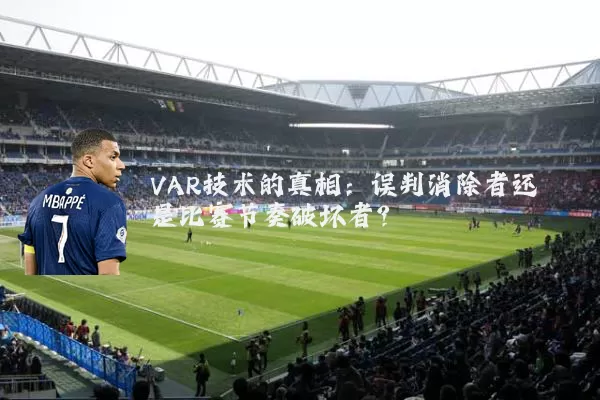 VAR技术的真相：误判消除者还是比赛节奏破坏者？