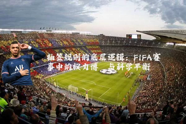 抽签规则的底层逻辑:FIFA赛事中的权力博弈与科学平衡