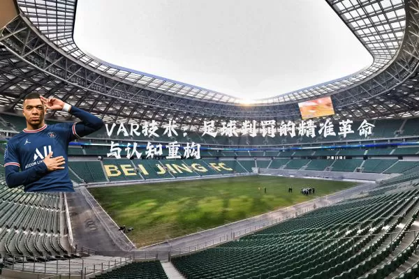 VAR技术:足球判罚的精准革命与认知重构