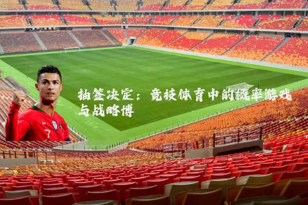 抽签决定:竞技体育中的概率游戏与战略博弈