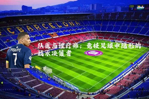 队医与理疗师:竞技足球中隐形的战术决策者