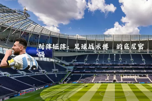 对阵矩阵:足球战术博弈的底层密码