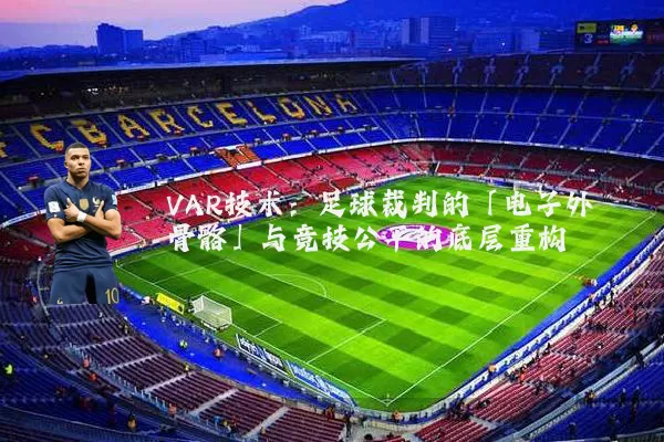 VAR技术:足球裁判的「电子外骨骼」与竞技公平的底层重构