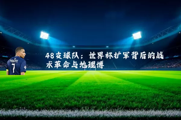 48支球队:世界杯扩军背后的战术革命与地理博弈